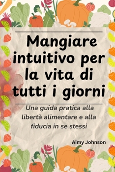 Mangiare intuitivo per la vita di tutti i giorni: Una guida pratica alla libertà alimentare e alla fiducia in se stessi (Italian Edition)