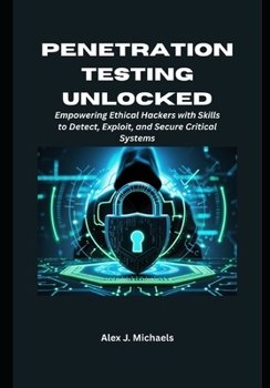 Paperback Penetration Testing Unlocked: Empowering Ethical Hackers with Skills to Detect, Exploit, and Secure Critical Systems Book