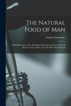 Paperback The Natural Food of Man: A Brief Statement of the Principal Arguments Against the use of Bread, Cereals, Pulses, and all Other Starch Foods Book