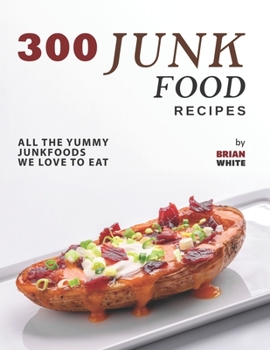 Paperback 300 Junk Food Recipes: All The Yummy Junkfoods We Love to Eat Book