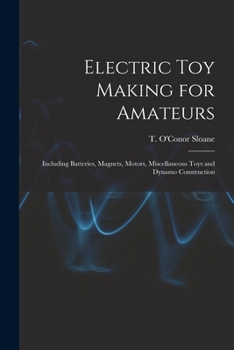 Electric toy Making for Amateurs: Including Batteries, Magnets, Motors, Miscellaneous Toys and Dynamo Construction