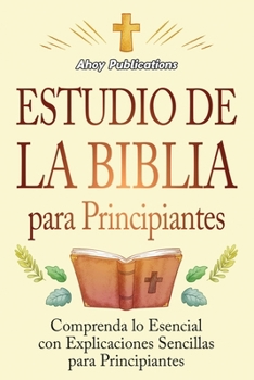Estudio de la Biblia para principiantes: Comprenda lo esencial con explicaciones sencillas para principiantes (Colección de Historias Curiosas) (Spanish Edition)