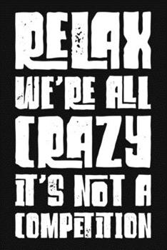 Relax We're All Crazy It's Not A Competition: Funny Sarcastic Quote Blank Dot Grid Lined Notebook.