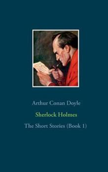 Sherlock Holmes - The Short Stories (Book 1): The Adventures of Sherlock Holmes, The Memoirs of Sherlock Holmes, The Return of Sherlock Holmes (Part 1)