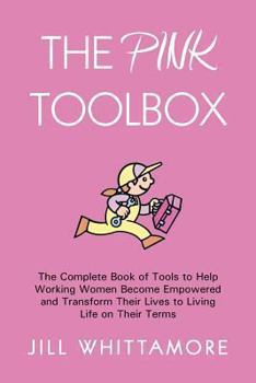 Paperback The Pink Toolbox: The Complete Book of Tools to Help Working Women Become Empowered and Transform Their Lives to Living Life on Their Te Book