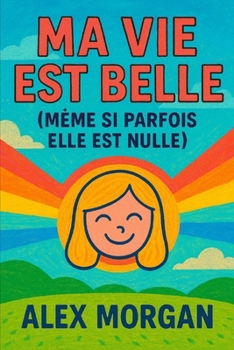 Ma Vie Est Belle (Même Si Parfois Elle Est Nulle) (Parentalité et adolescence) (French Edition)