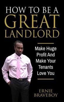 Paperback How To Be A Great Landlord, Make Huge Profit And Make Your Tenants Love You: realestate 101 how to be a great landlord Book