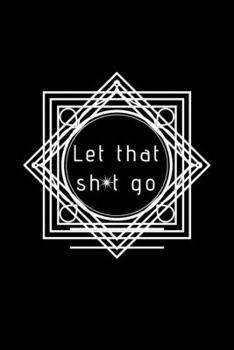 Paperback Let That Sh*t Go: A Journal for Leaving Your Bullsh*t Behind and Creating a Happy Life Book