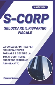 Paperback S-Corp Sbloccare Il Risparmio Fiscale: La Guida Definitiva Per Principianti Per Formare E Gestire La Tua S-Corp Per Il Successo (Edizione Aggiornata) [Italian] Book
