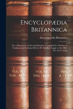 Encyclopædia Britannica: Or, a Dictionary of Arts and Sciences, Compiled by a Society of Gentlemen in Scotland [Ed. by W. Smellie]. Suppl. to the 3Rd. Ed., by G. Gleig