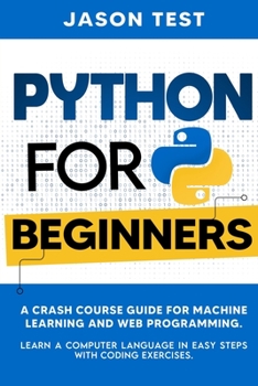 Paperback Python for Beginners: A Crash Course Guide for Machine Learning and Web Programming. Learn a Computer Language in Easy Steps with Coding Exe Book