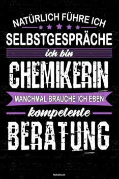 Natürlich führe ich Selbstgespräche ich bin Chemikerin manchmal brauche ich eben kompetente Beratung Notizbuch: Chemikerin Journal DIN A5 liniert 120 Seiten Geschenk (German Edition)