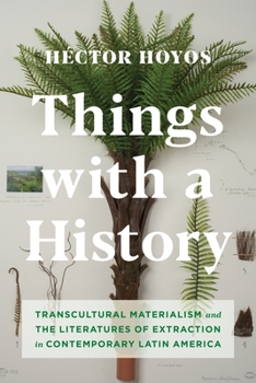 Hardcover Things with a History: Transcultural Materialism and the Literatures of Extraction in Contemporary Latin America Book