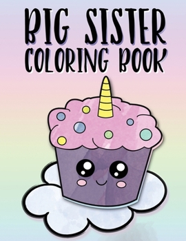 Paperback Big Sister Coloring Book: Unicorns, Rainbows and Cupcakes New Baby Color Book for Big Sisters Ages 2-6, Perfect Gift for Little Girls with a New Book