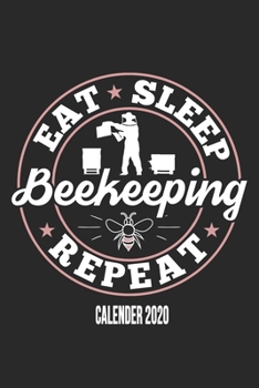 Eat Sleep Beekeeping Repeat Calender 2020: Funny Cool Beekeeper Calender 2020 | Monthly & Weekly Planner - 6x9 - 128 Pages -  Cute Gift For All Beekeepers, Apiculture Enthusiasts, Fans, Lovers