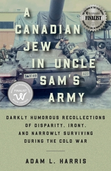 Paperback A Canadian Jew in Uncle Sam's Army: Darkly Humorous Recollections of Disparity, Irony, and Narrowly Surviving During the Cold War Book
