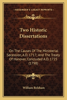 Paperback Two Historic Dissertations: On The Causes Of The Ministerial Secession, A.D. 1717; And The Treaty Of Hanover, Concluded A.D. 1725 (1798) Book