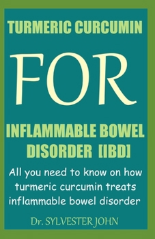 TURMERIC CURCUMIN FOR INFLAMMABLE BOWEL DISORDER (IBD): All you need to know on how turmeric curcumin treats inflammable bowel disorder
