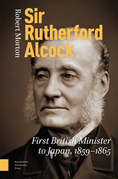 Hardcover Sir Rutherford Alcock: First British Minister to Japan (1859-1865), Consul (1844-1859) and Minister (1865-1870) to China Book