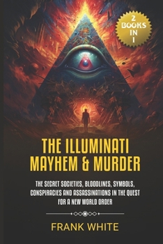 The Illuminati Mayhem & Murder: (2 Books in 1) The Secret Societies, Bloodlines, Symbols, Conspiracies and Assassinations in the Quest for a New World Order B0CP1BSN6V Book Cover