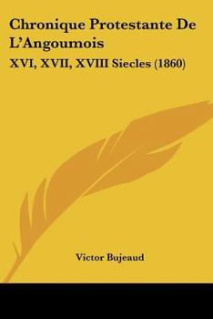 Chronique Protestante De L'Angoumois: XVI, XVII, XVIII Siecles