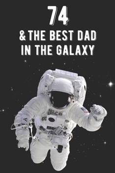 74 & The Best Dad In The Galaxy: Amazing Dads 74th Birthday 122 Page Diary Journal Notebook Planner Gift For Fathers Out Of This World