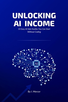 Unlocking AI Income: 10 Easy AI Side Hustles You Can Start Without Coding (Artificial Intelligence)
