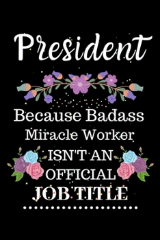 Paperback President Because Badass Miracle Worker Isn't an Official Job Title: Lined Notebook Gift for President. Notebook / Diary / Thanksgiving & Christmas Gi Book