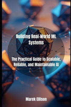 Paperback Building Real-World ML Systems: The Practical Guide to Scalable, Reliable, and Maintainable AI Book