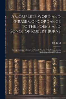 Paperback A Complete Word and Phrase Concordance to the Poems and Songs of Robert Burns: Incorporating a Glossary of Scotch Words, With Notes, Index, and Append Book