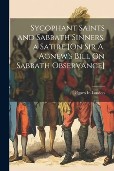 Paperback Sycophant Saints and Sabbath Sinners, a Satire [On Sir A. Agnew's Bill On Sabbath Observance] Book