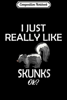 Composition Notebook: I Just Really Like Skunks - Gift for Skunks Lover Journal/Notebook Blank Lined Ruled 6x9 100 Pages