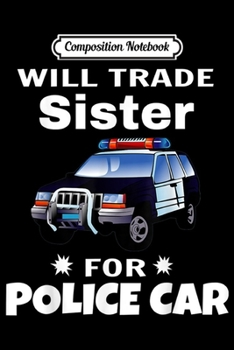 Composition Notebook: Kids Will Trade Sister For police car costume for Kids  Journal/Notebook Blank Lined Ruled 6x9 100 Pages