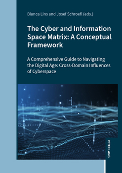The Cyber and Information Space Matrix: A Conceptual Framework: A Comprehensive Guide to Navigating the Digital Age: Cross-Domain Influences of Cyberspace