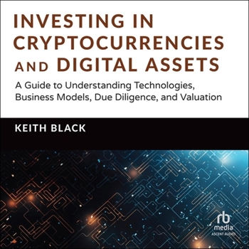 Investing in Cryptocurrencies and Digital Assets: A Guide to Understanding Technologies, Business Models, Due Diligence, and Valuation