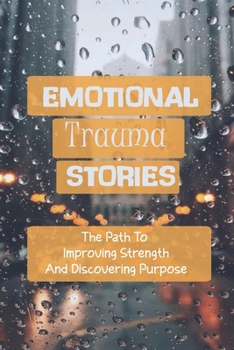 Paperback Emotional Trauma Stories: The Path To Improving Strength And Discovering Purpose: Emotional Trauma Book