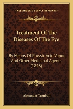 Treatment of the Diseases of the Eye: By Means of Prussic Acid Vapor, and Other Medicinal Agents