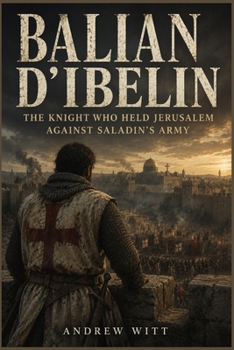 Paperback Balian d'Ibelin: The Knight Who Held Jerusalem Against Saladin's Army Book