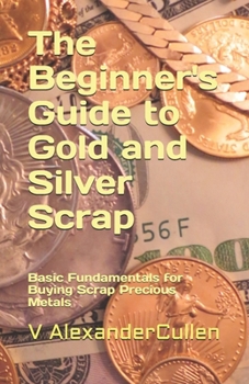 Paperback The Beginner's Guide to Gold and Silver Scrap: Basic Fundamentals for Buying Scrap Precious Metals Book