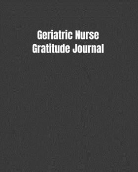 Geriatric Nurse Gratitude Journal: Start Your Day Off Grateful In The Medical Field Gift Diary