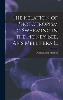 Hardcover The Relation of Phototropism to Swarming in the Honey-bee, Apis Mellifera L. Book
