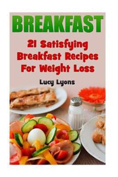 Breakfast: 21 Satisfying Breakfast Recipes for Weight Loss