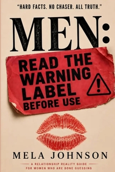 MEN: Read the Warning Label Before Use: A Relationship Reality Guide for Women Who Are Done Guessing