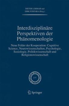 Interdisziplinäre Perspektiven Der Phänomenologie: Neue Felder Der Kooperation: Cognitive Science, Neurowissenschaften, Psychologie, Soziologie, Politikwissenschaft Und Religionswissenschaft
