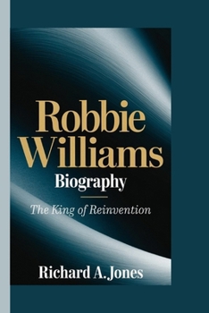 ROBBIE WILLIAMS BIOGRAPHY: The King of Reinvention