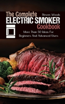 Hardcover The Complete Electric Smoker Cookbook: More Than 50 Ideas For Beginners And Advanced Users Book