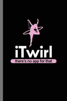 I twirl: iTwirl There's No App For That Funny Gymnasts Gymnastics Baton Twirler Hula Hoopers Gift (6"x9") Dot Grid notebook Journal to write in