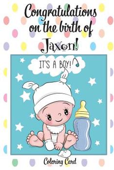 CONGRATULATIONS on the birth of JAXON! (Coloring Card): (Personalized Card/Gift) Personal Inspirational Messages & Quotes, Adult Coloring!
