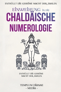 Einweihung in die Chaldäische Numerologie: Enthüllt die geheime Macht der Zahlen, mit Tabellen und Berechnungen für Ihre innere Führung (German Edition)