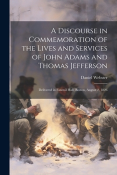 Paperback A Discourse in Commemoration of the Lives and Services of John Adams and Thomas Jefferson: Delivered in Faneuil Hall, Boston, August 2, 1826 Book